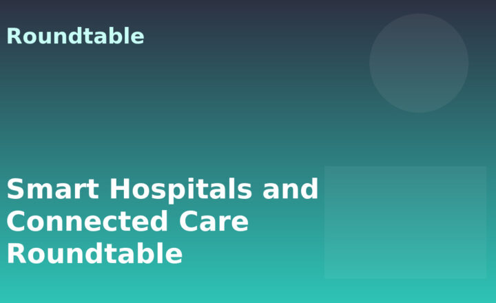 Smart Hospitals and Connected Care Roundtable